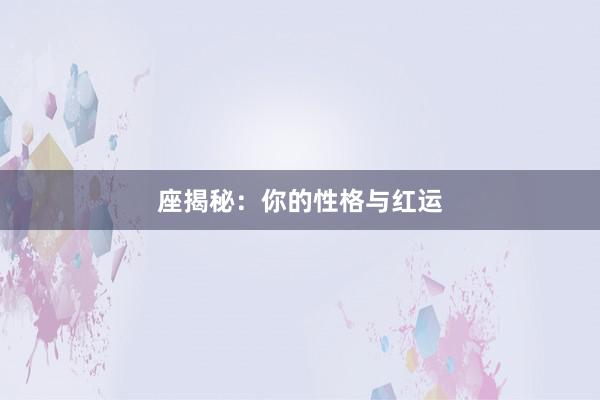 座揭秘：你的性格与红运
