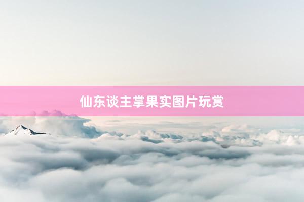 仙东谈主掌果实图片玩赏