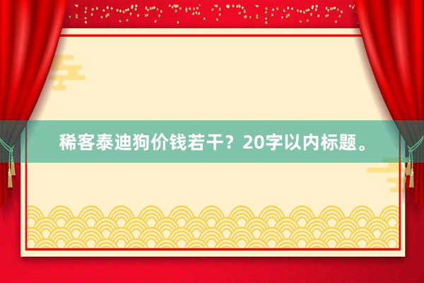 稀客泰迪狗价钱若干？20字以内标题。